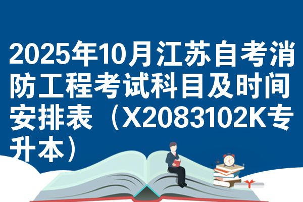 2025年10月江苏自考消防工程考试科目及时间安排表（X2083102K专升本）