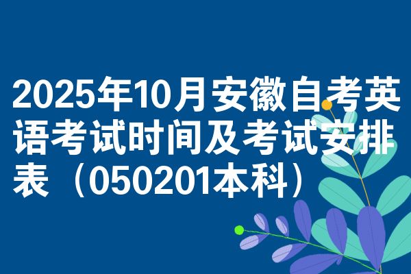 2025年10月安徽自考英语考试时间及考试安排表(050201本科)