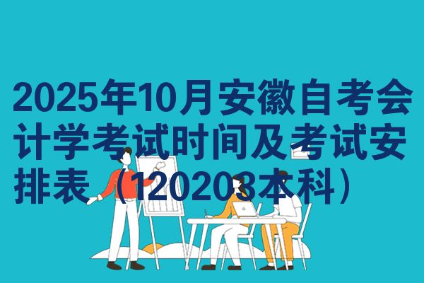 2025年10月安徽自考会计学考试时间及考试安排表(120203本科)