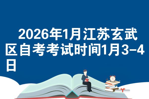 ​2026年1月江苏玄武区自考考试时间1月3-4日