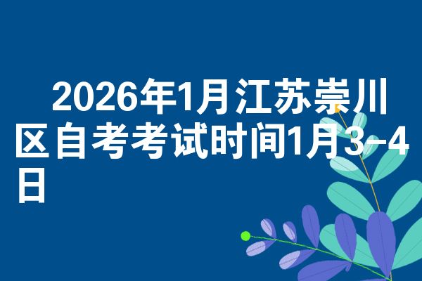2026年1月江苏崇川区自考考试时间1月3-4日