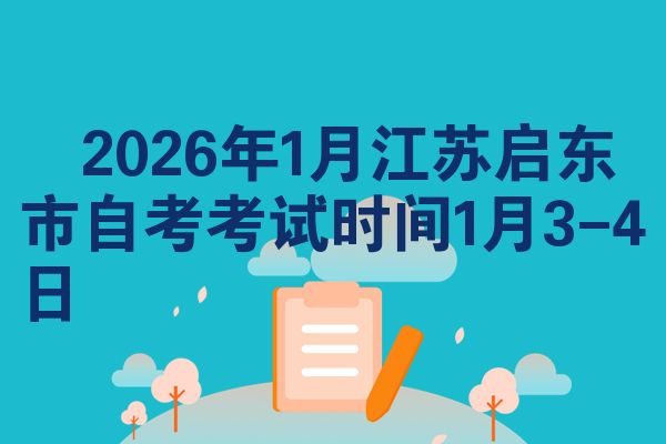 2026年1月江苏启东市自考考试时间1月3-4日