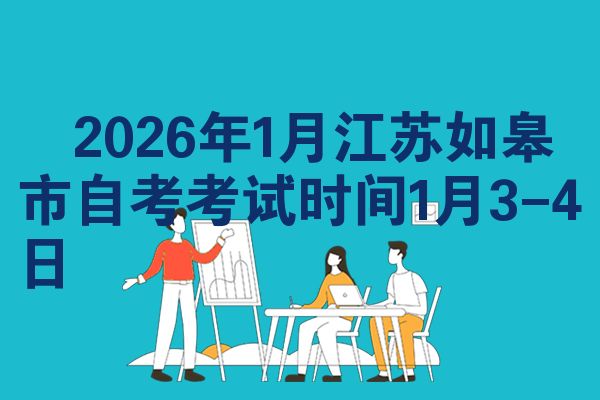 2026年1月江苏如皋市自考考试时间1月3-4日