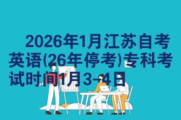 ​2026年1月江苏自考英语(26年停考)专科考试时间1月3-4日