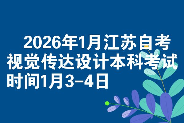 ​2026年1月江苏自考视觉传达设计本科考试时间1月3-4日