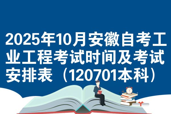 2025年10月安徽自考工业工程考试时间及考试安排表(120701本科)