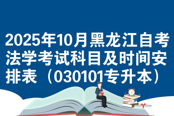 2025年10月黑龙江自考法学考试科目及时间安排表（030101专升本）