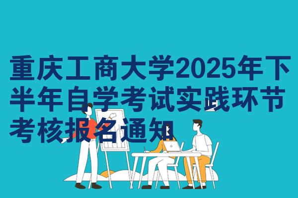 重庆工商大学2025年下半年自学考试实践环节考核报名