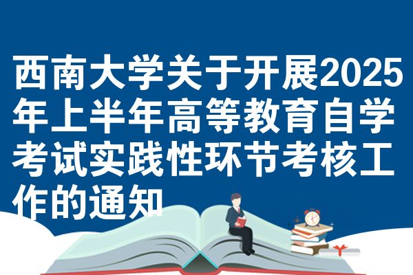 西南大学关于开展2025年上半年高等教育自学考试实践