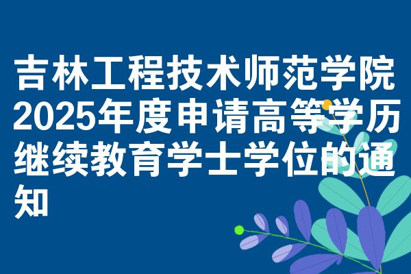 吉林工程技术师范学院2025年度申请高等学历继续教育学士学位的通知
