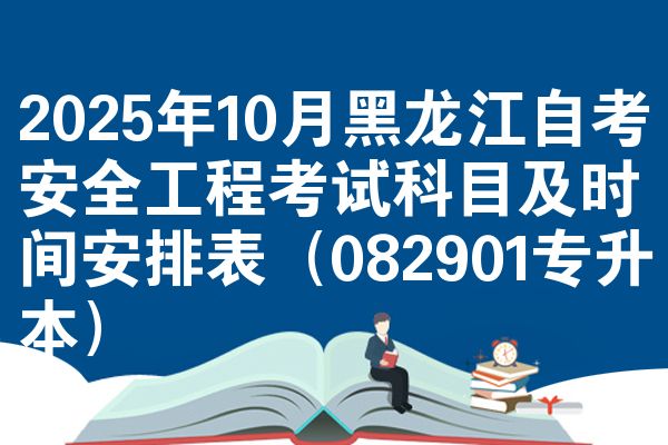 2025年10月黑龙江自考安全工程考试科目及时间安排表（082901专升本）