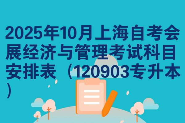 2025年10月上海自考会展经济与管理考试科目安排表(120903专升本)