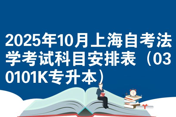 2025年10月上海自考法学考试科目安排表（030101K专升本）
