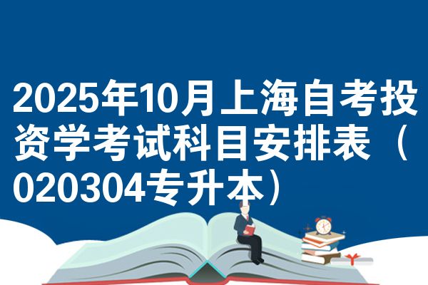 2025年10月上海自考投资学考试科目安排表(020304专升本)