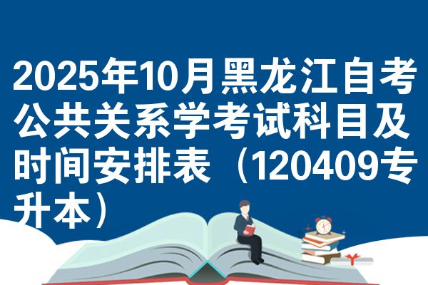 2025年10月黑龙江自考公共关系学考试科目及时间安排表（120409专升本）