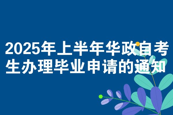 2025年上半年华政自考生办理毕业申请的通知