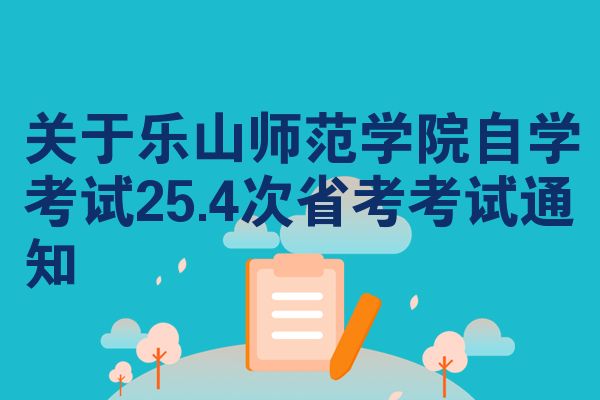关于乐山师范学院自学考试25.4次省考考试通知