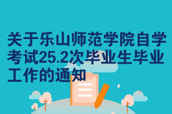 关于乐山师范学院自学考试25.2次毕业生毕业工作的通知