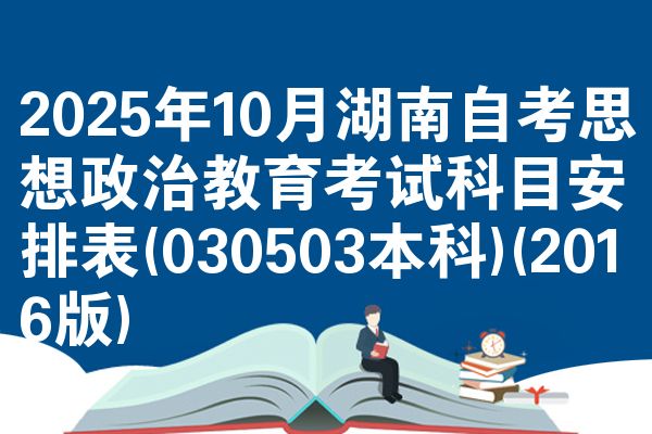 2025年10月湖南自考思想政治教育考试科目安排表(030503本科)(2016版)