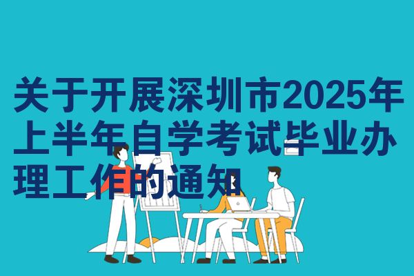 关于开展深圳市2025年上半年自学考试毕业办理工作的通知