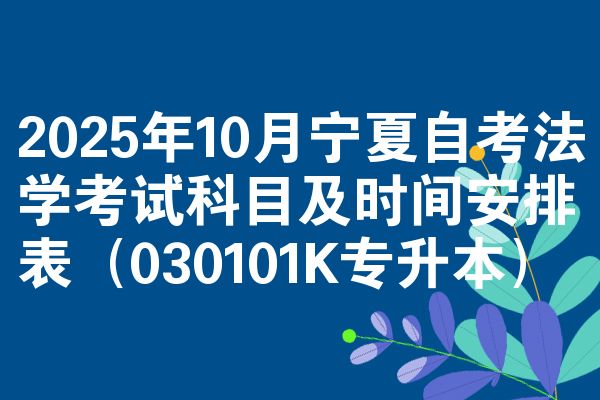 2025年10月宁夏自考法学考试科目及时间安排表（030101K专升本）