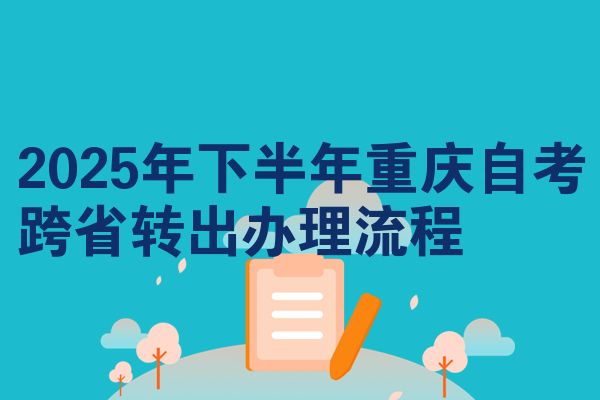 2025年下半年重庆自考跨省转出办理流程