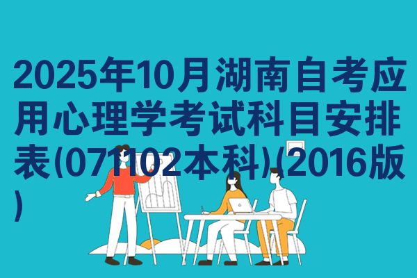 2025年10月湖南自考应用心理学考试科目安排表(071102本科)(2016版)