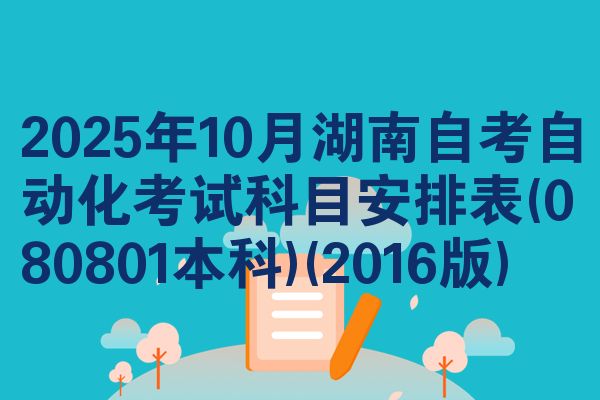 2025年10月湖南自考自动化考试科目安排表(080801本科)(2016版)