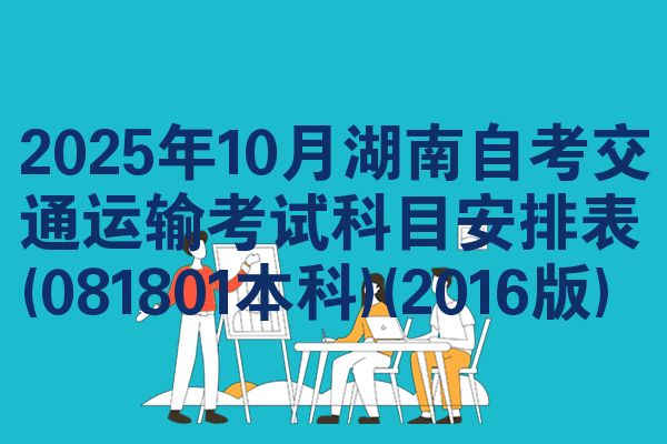 2025年10月湖南自考交通運輸考試科目安排表(081801本科)(2016版)