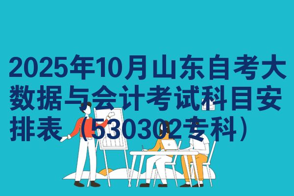 2025年10月山东自考大数据与会计考试科目安排表（530302专科）