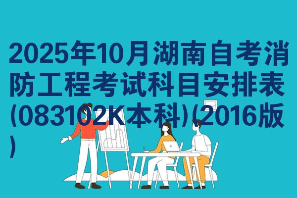 2025年10月湖南自考消防工程考试科目安排表(083102K本科)(2016版)