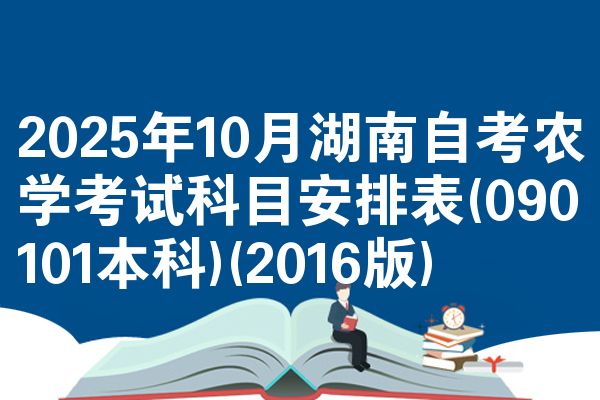 2025年10月湖南自考农学考试科目安排表(090101本科)(2016版)