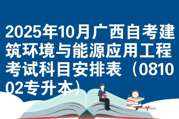 2025年10月广西自考建筑环境与能源应用工程考试科目安排表(081002专升本)