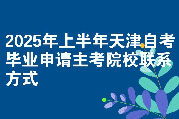 2025年上半年天津自考毕业申请主考院校联系方式