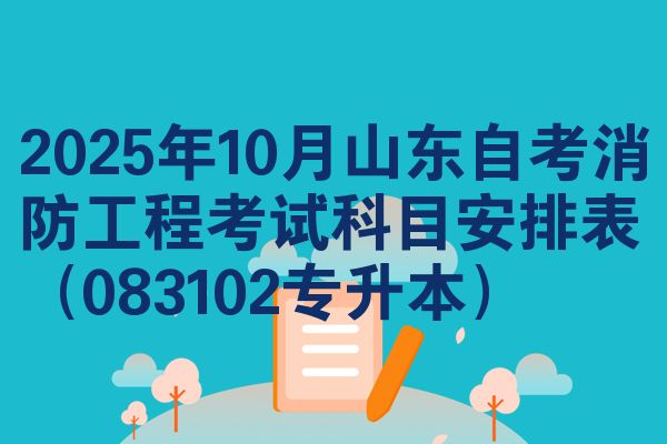 2025年10月山东自考消防工程考试科目安排表（083102专升本）