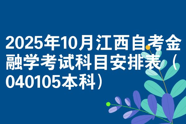 2025年10月江西自考金融学考试科目安排表(040105本科)