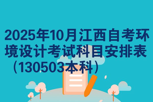 2025年10月江西自考环境设计考试科目安排表(130503本科)