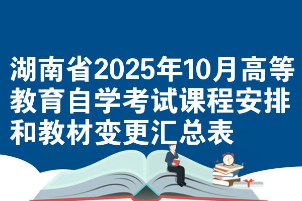 湖南省2025年10月高等教育自學(xué)考試課程安排和教材變更匯總表