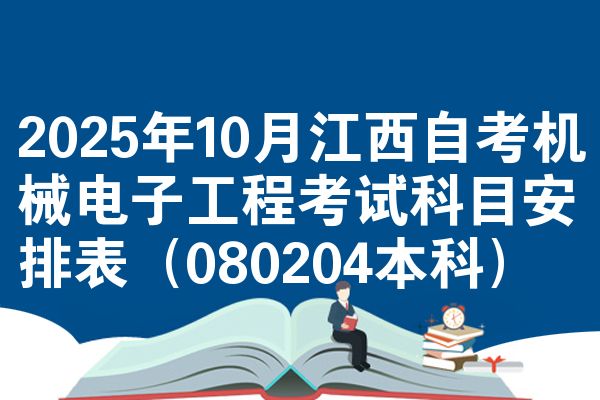 2025年10月江西自考机械电子工程考试科目安排表(080204本科)