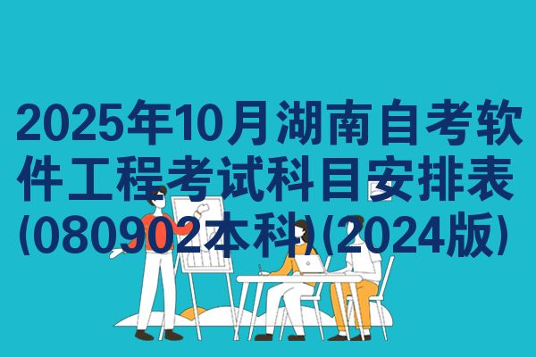 2025年10月湖南自考软件工程考试科目安排表(080902本科)(2024版)