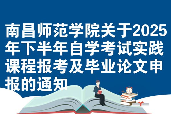 南昌师范学院关于2025年下半年自学考试实践课程报考及毕业论文申报的通知