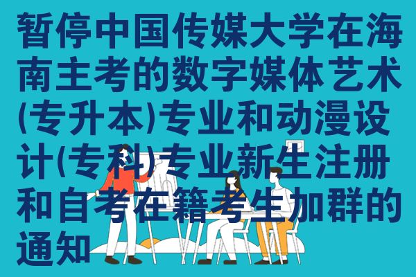 暫停中國(guó)傳媒大學(xué)在海南主考的數(shù)字媒體藝術(shù)(專(zhuān)升本)專(zhuān)業(yè)和動(dòng)漫設(shè)計(jì)(專(zhuān)科)專(zhuān)業(yè)新生注冊(cè)和自考在籍考生加群的通知