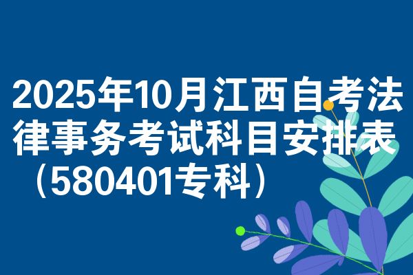 2025年10月江西自考法律事务考试科目安排表(580401专科)
