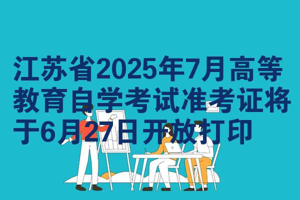 江蘇省2025年7月高等教育自學(xué)考試準(zhǔn)考證將于6月27日開放打印