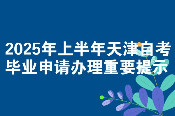 2025年上半年天津自考毕业申请办理重要提示