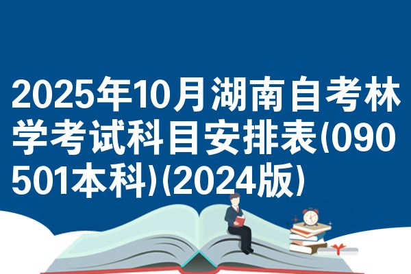 2025年10月湖南自考林学考试科目安排表(090501本科)(2024版)