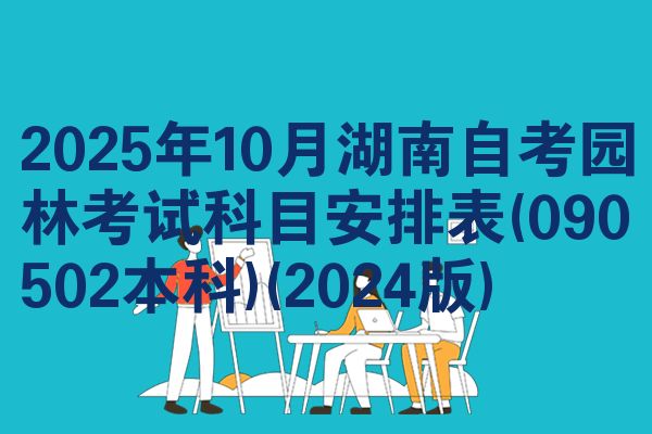 2025年10月湖南自考园林考试科目安排表(090502本科)(2024版)