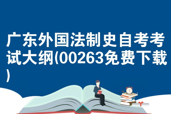 广东外国法制史自考考试大纲(00263免费下载)