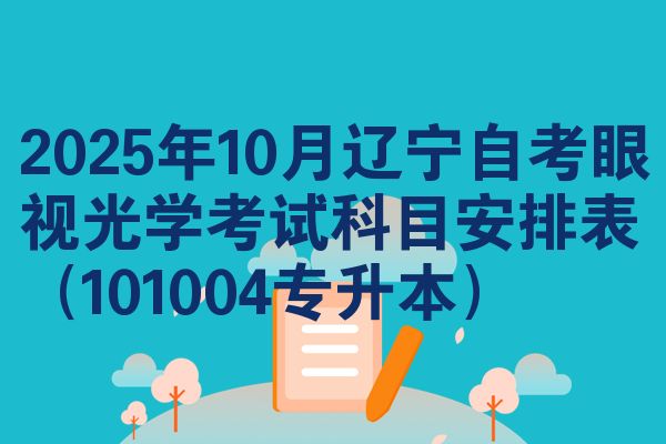 2025年10月遼寧自考眼視光學(xué)考試科目安排表（101004專升本）