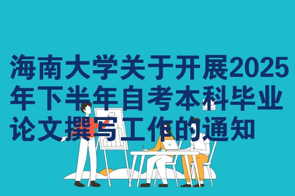 海南大学关于开展2025年下半年自考本科毕业论文撰写工作的通知